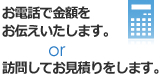 お電話で金額をお伝えいたします。or 訪問してお見積りをします。