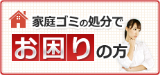 家庭ゴミの処分でお困りの方